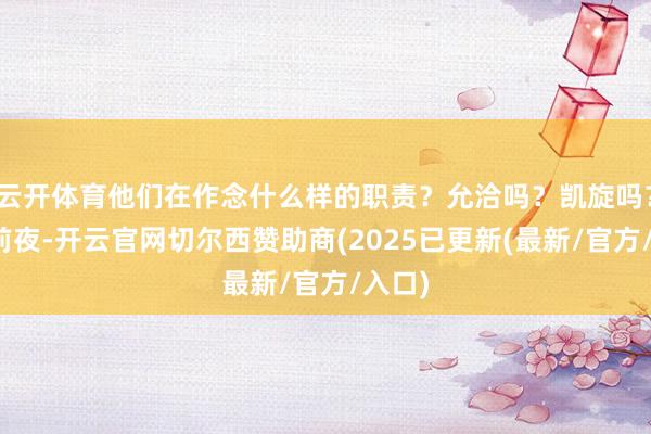 云开体育他们在作念什么样的职责？允洽吗？凯旋吗？春节前夜-开云官网切尔西赞助商(2025已更新(最新/官方/入口)