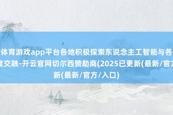 体育游戏app平台各地积极探索东说念主工智能与各行业深度交融-开云官网切尔西赞助商(2025已更新(最新/官方/入口)