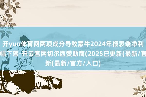 开yun体育网两项成分导致蒙牛2024年报表端净利润同比大幅下落-开云官网切尔西赞助商(2025已更新(最新/官方/入口)