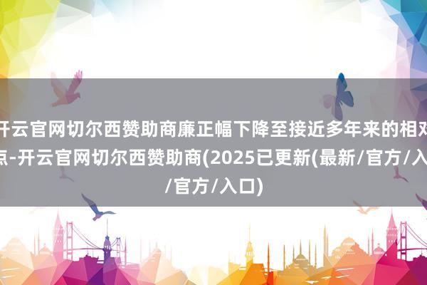 开云官网切尔西赞助商廉正幅下降至接近多年来的相对低点-开云官网切尔西赞助商(2025已更新(最新/官方/入口)