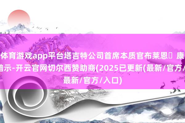 体育游戏app平台塔吉特公司首席本质官布莱恩・康奈尔暗示-开云官网切尔西赞助商(2025已更新(最新/官方/入口)
