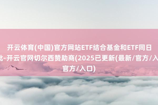 开云体育(中国)官方网站ETF结合基金和ETF同日获批-开云官网切尔西赞助商(2025已更新(最新/官方/入口)