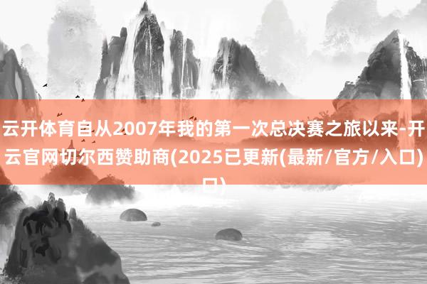 云开体育自从2007年我的第一次总决赛之旅以来-开云官网切尔西赞助商(2025已更新(最新/官方/入口)