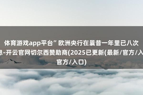 体育游戏app平台”　　欧洲央行在曩昔一年里已八次降息-开云官网切尔西赞助商(2025已更新(最新/官方/入口)