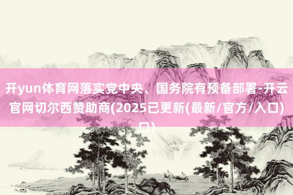 开yun体育网落实党中央、国务院有预备部署-开云官网切尔西赞助商(2025已更新(最新/官方/入口)