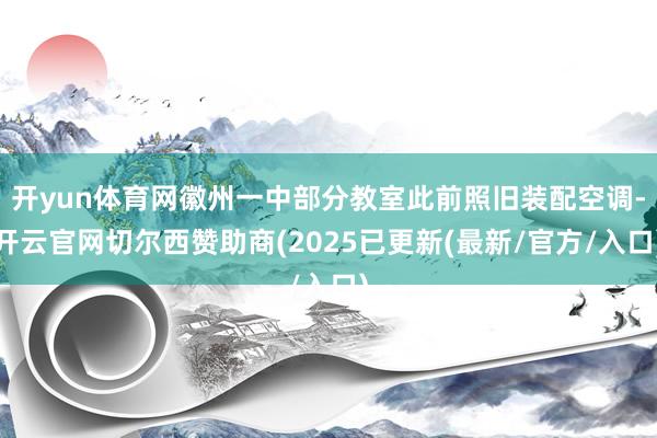开yun体育网徽州一中部分教室此前照旧装配空调-开云官网切尔西赞助商(2025已更新(最新/官方/入口)