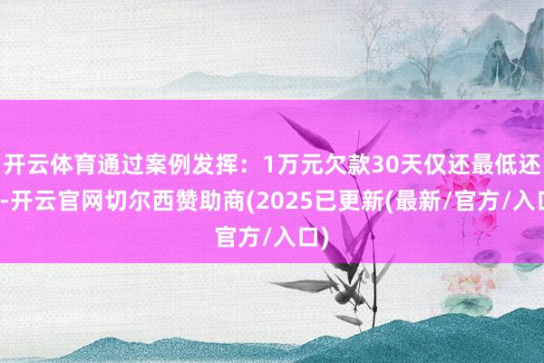 开云体育通过案例发挥：1万元欠款30天仅还最低还款-开云官网切尔西赞助商(2025已更新(最新/官方/入口)