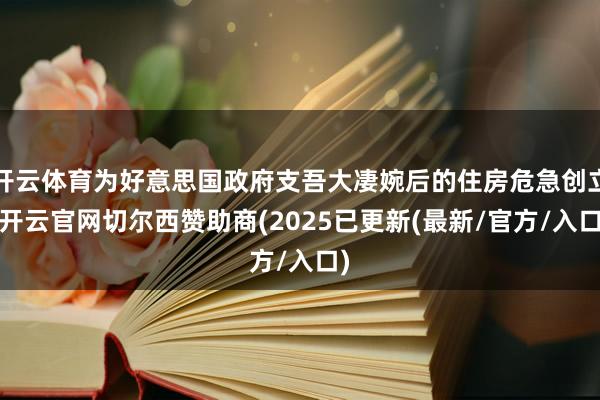 开云体育为好意思国政府支吾大凄婉后的住房危急创立-开云官网切尔西赞助商(2025已更新(最新/官方/入口)