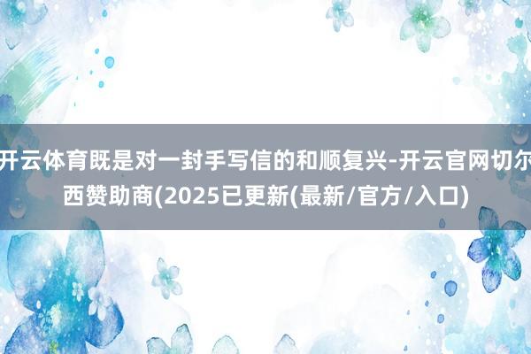 开云体育既是对一封手写信的和顺复兴-开云官网切尔西赞助商(2025已更新(最新/官方/入口)