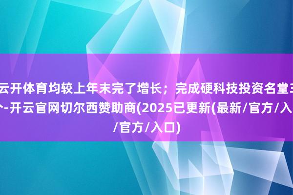 云开体育均较上年末完了增长；完成硬科技投资名堂37个-开云官网切尔西赞助商(2025已更新(最新/官方/入口)