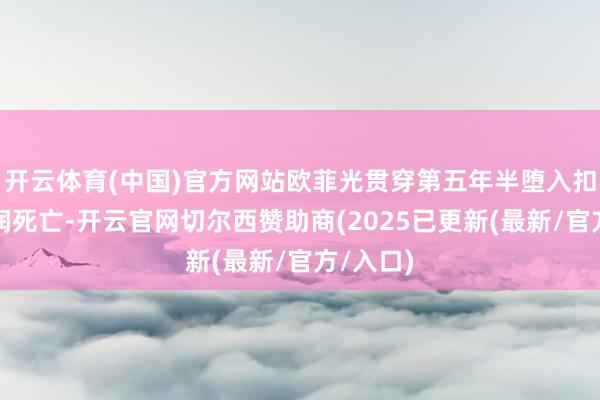 开云体育(中国)官方网站欧菲光贯穿第五年半堕入扣非净利润死亡-开云官网切尔西赞助商(2025已更新(最新/官方/入口)