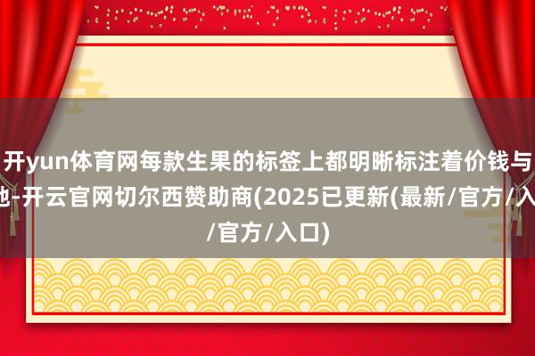 开yun体育网每款生果的标签上都明晰标注着价钱与产地-开云官网切尔西赞助商(2025已更新(最新/官方/入口)