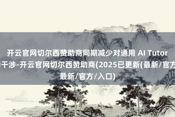 开云官网切尔西赞助商同期减少对通用 AI Tutor 岗亭的干涉-开云官网切尔西赞助商(2025已更新(最新/官方/入口)
