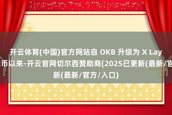 开云体育(中国)官方网站自 OKB 升级为 X Layer 收集代币以来-开云官网切尔西赞助商(2025已更新(最新/官方/入口)