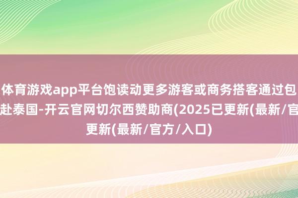 体育游戏app平台饱读动更多游客或商务搭客通过包机业务赶赴泰国-开云官网切尔西赞助商(2025已更新(最新/官方/入口)