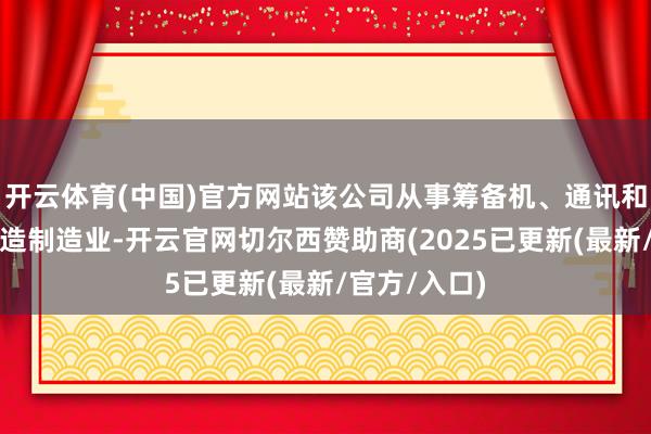 开云体育(中国)官方网站该公司从事筹备机、通讯和其他电子缔造制造业-开云官网切尔西赞助商(2025已更新(最新/官方/入口)