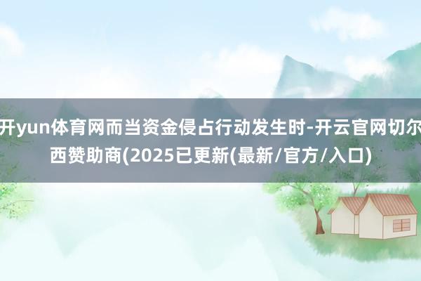 开yun体育网而当资金侵占行动发生时-开云官网切尔西赞助商(2025已更新(最新/官方/入口)