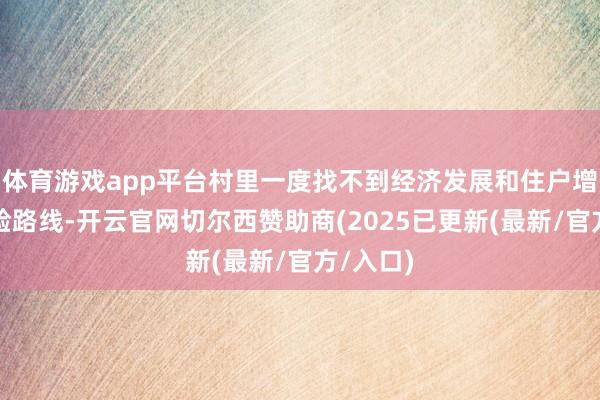 体育游戏app平台村里一度找不到经济发展和住户增收的灵验路线-开云官网切尔西赞助商(2025已更新(最新/官方/入口)