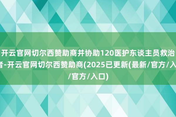 开云官网切尔西赞助商并协助120医护东谈主员救治伤者-开云官网切尔西赞助商(2025已更新(最新/官方/入口)
