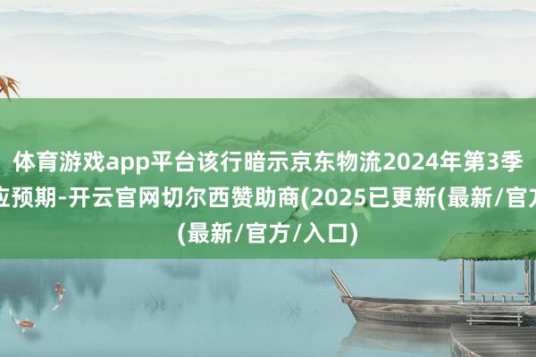 体育游戏app平台该行暗示京东物流2024年第3季收入顺应预期-开云官网切尔西赞助商(2025已更新(最新/官方/入口)
