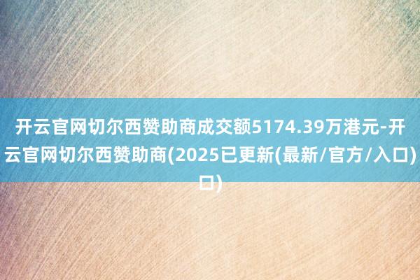 开云官网切尔西赞助商成交额5174.39万港元-开云官网切尔西赞助商(2025已更新(最新/官方/入口)