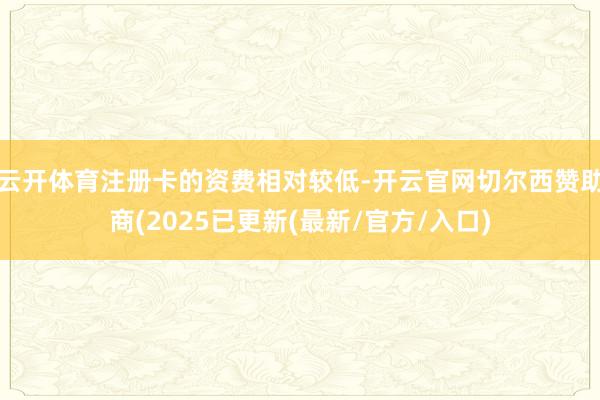 云开体育注册卡的资费相对较低-开云官网切尔西赞助商(2025已更新(最新/官方/入口)