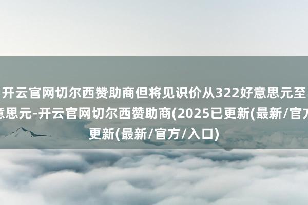 开云官网切尔西赞助商但将见识价从322好意思元至295好意思元-开云官网切尔西赞助商(2025已更新(最新/官方/入口)