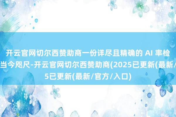 开云官网切尔西赞助商一份详尽且精确的 AI 率检测答复便呈当今咫尺-开云官网切尔西赞助商(2025已更新(最新/官方/入口)