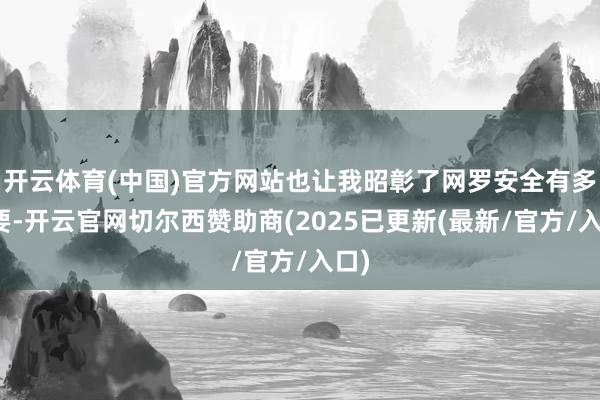 开云体育(中国)官方网站也让我昭彰了网罗安全有多紧要-开云官网切尔西赞助商(2025已更新(最新/官方/入口)