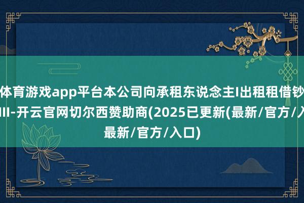 体育游戏app平台本公司向承租东说念主I出租租借钞票XIII-开云官网切尔西赞助商(2025已更新(最新/官方/入口)