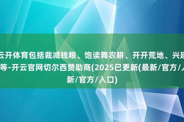 云开体育包括裁减钱粮、饱读舞农耕、开开荒地、兴建水利等-开云官网切尔西赞助商(2025已更新(最新/官方/入口)