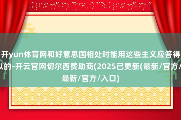 开yun体育网和好意思国相处时能用这些主义应答得挺可以的-开云官网切尔西赞助商(2025已更新(最新/官方/入口)