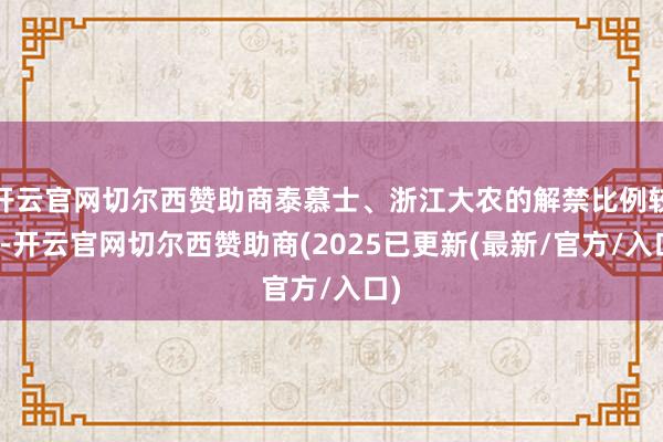 开云官网切尔西赞助商泰慕士、浙江大农的解禁比例较大-开云官网切尔西赞助商(2025已更新(最新/官方/入口)
