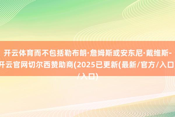 开云体育而不包括勒布朗·詹姆斯或安东尼·戴维斯-开云官网切尔西赞助商(2025已更新(最新/官方/入口)