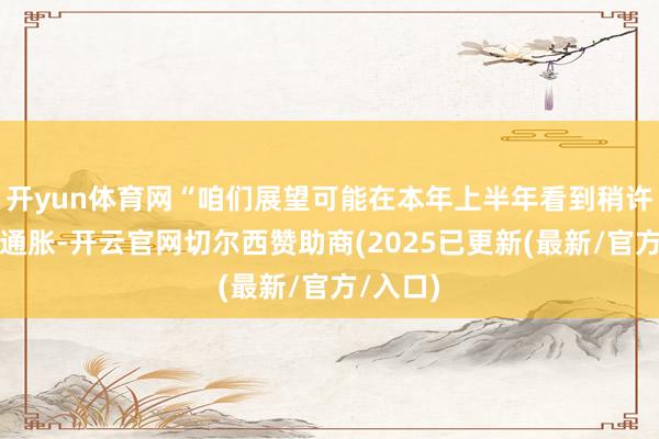 开yun体育网“咱们展望可能在本年上半年看到稍许更强的通胀-开云官网切尔西赞助商(2025已更新(最新/官方/入口)