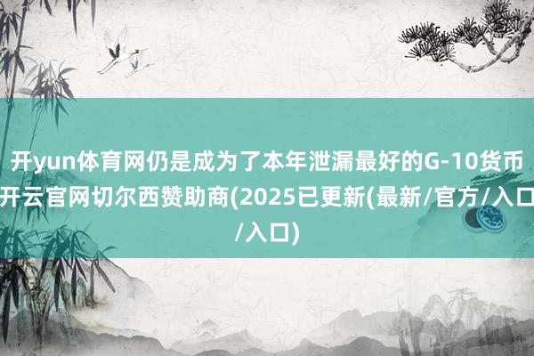 开yun体育网仍是成为了本年泄漏最好的G-10货币-开云官网切尔西赞助商(2025已更新(最新/官方/入口)