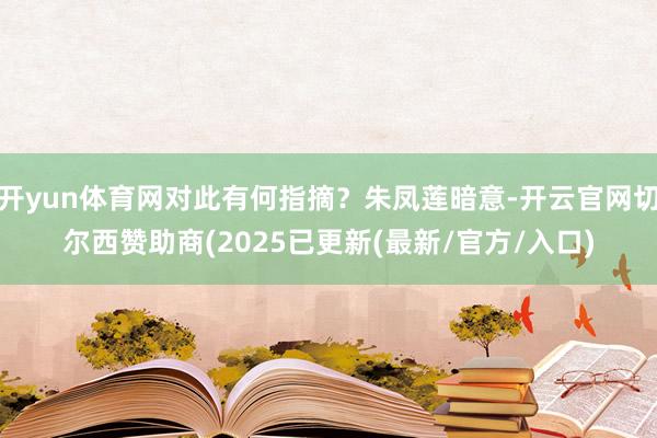 开yun体育网对此有何指摘？朱凤莲暗意-开云官网切尔西赞助商(2025已更新(最新/官方/入口)