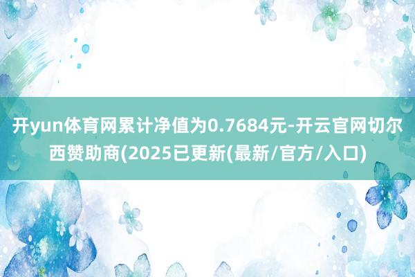 开yun体育网累计净值为0.7684元-开云官网切尔西赞助商(2025已更新(最新/官方/入口)