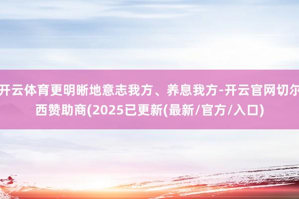 开云体育更明晰地意志我方、养息我方-开云官网切尔西赞助商(2025已更新(最新/官方/入口)