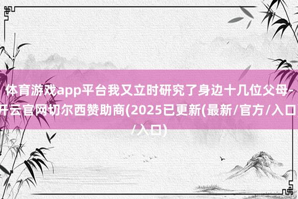 体育游戏app平台我又立时研究了身边十几位父母-开云官网切尔西赞助商(2025已更新(最新/官方/入口)