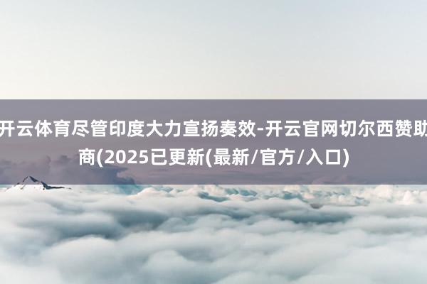 开云体育尽管印度大力宣扬奏效-开云官网切尔西赞助商(2025已更新(最新/官方/入口)