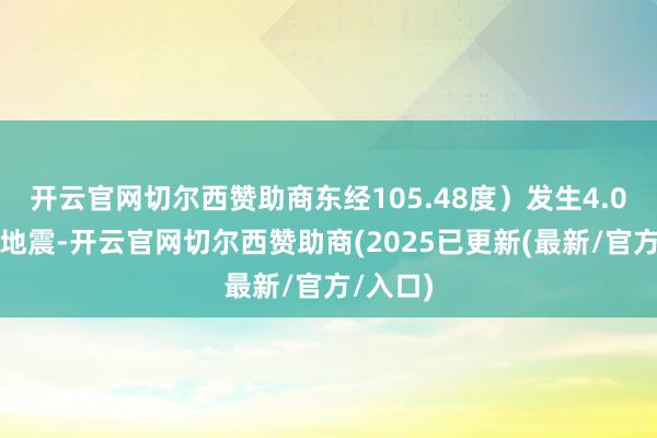 开云官网切尔西赞助商东经105.48度）发生4.0级掌握地震-开云官网切尔西赞助商(2025已更新(最新/官方/入口)
