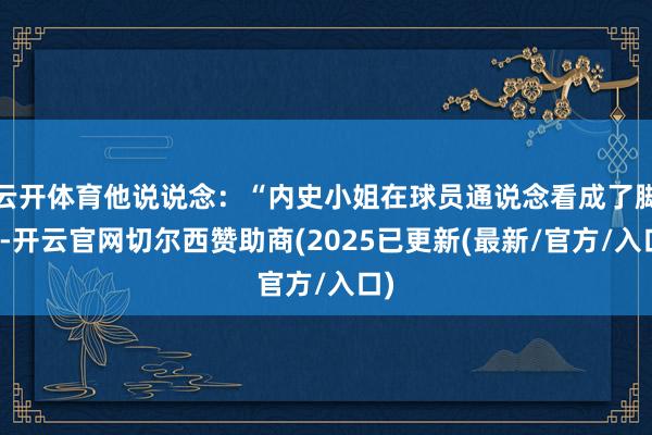 云开体育他说说念：“内史小姐在球员通说念看成了脚踝-开云官网切尔西赞助商(2025已更新(最新/官方/入口)