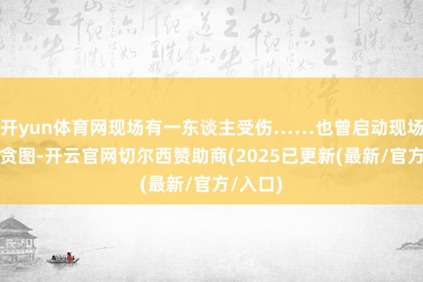 开yun体育网现场有一东谈主受伤……也曾启动现场处分有贪图-开云官网切尔西赞助商(2025已更新(最新/官方/入口)