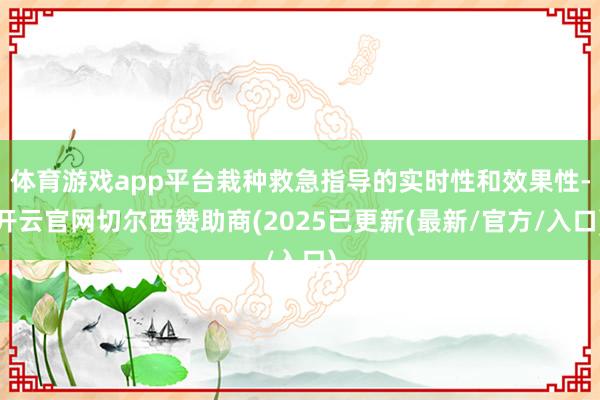 体育游戏app平台栽种救急指导的实时性和效果性-开云官网切尔西赞助商(2025已更新(最新/官方/入口)