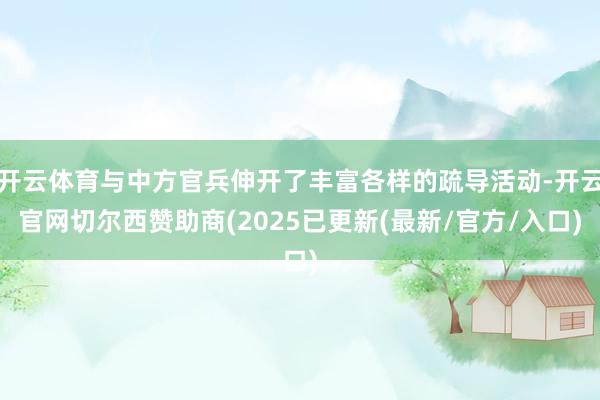 开云体育与中方官兵伸开了丰富各样的疏导活动-开云官网切尔西赞助商(2025已更新(最新/官方/入口)