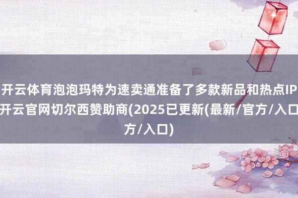 开云体育泡泡玛特为速卖通准备了多款新品和热点IP-开云官网切尔西赞助商(2025已更新(最新/官方/入口)