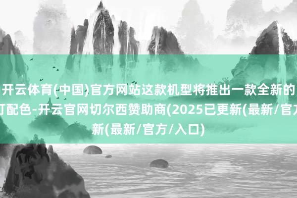 开云体育(中国)官方网站这款机型将推出一款全新的浅蓝主打配色-开云官网切尔西赞助商(2025已更新(最新/官方/入口)