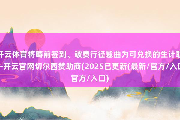 开云体育将畴前签到、破费行径鬈曲为可兑换的生计职权-开云官网切尔西赞助商(2025已更新(最新/官方/入口)