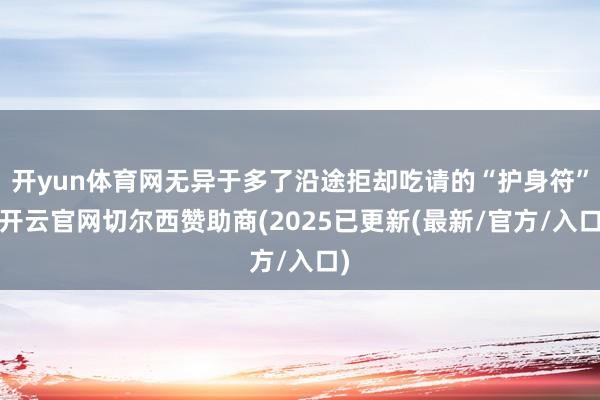 开yun体育网无异于多了沿途拒却吃请的“护身符”-开云官网切尔西赞助商(2025已更新(最新/官方/入口)
